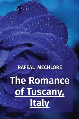 The Romance of Tuscany, Italy - Rafeal Mechlore