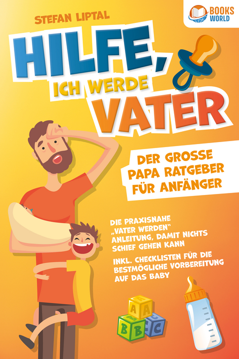 Hilfe, ich werde Vater - Der große Papa Ratgeber für Anfänger: Die praxisnahe „Vater werden“ Anleitung, damit nichts schief gehen kann. Inkl. Checklisten für die bestmögliche Vorbereitung auf das Baby - Stefan Liptal