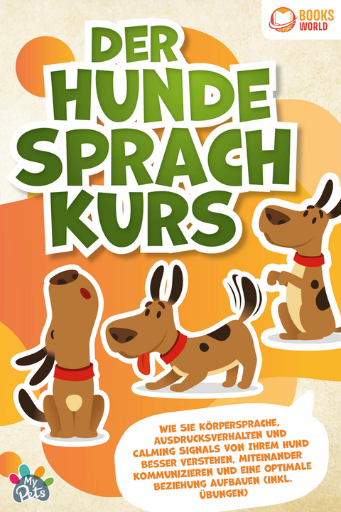 Der Hunde Sprachkurs: Wie Sie Körpersprache, Ausdrucksverhalten und Calming Signals von Ihrem Hund besser verstehen, miteinander kommunizieren und eine optimale Beziehung aufbauen (inkl. Übungen) - My Pets