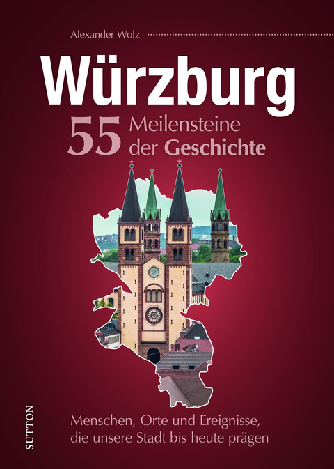 Würzburg. 55 Meilensteine der Geschichte - Alexander Wolz