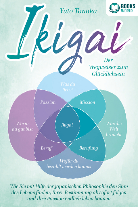 IKIGAI - Der Wegweiser zum Glücklichsein: Wie Sie mit Hilfe der japanischen Philosophie den Sinn des Lebens finden, Ihrer Bestimmung ab sofort folgen und Ihre Passion endlich leben können - Yuto Tanaka