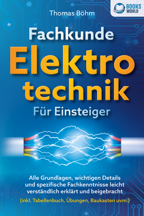 Fachkunde Elektrotechnik für Einsteiger: Alle Grundlagen, wichtigen Details und spezifische Fachkenntnisse leicht verständlich erklärt und beigebracht (inkl. Tabellenbuch, Übungen, Baukasten uvm.) - Thomas Böhm