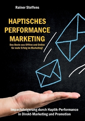 Haptisches Performance Marketing - Das Beste aus Offline und Online für mehr Erfolg im Marketing - Rainer Steffens