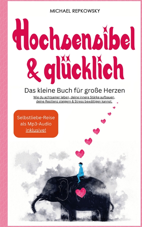 Hochsensibel & Glücklich! Das kleine Buch für große Herzen. Wie du achtsamer leben, deine innere Stärke aufbauen, deine Resilienz steigern & Stress bewältigen kannst. - Michael Repkowsky