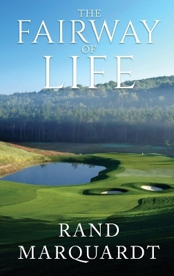 The Fairway of Life - Rand Marquardt