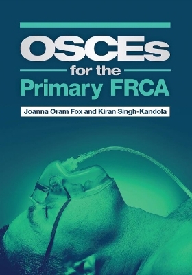 OSCEs for the Primary FRCA - Joanna Oram Fox, Kiran Singh-Kandola