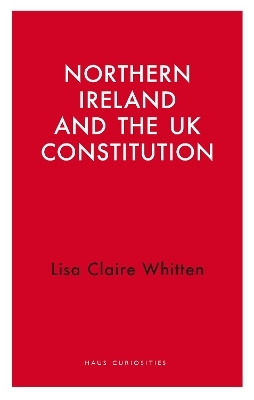 Northern Ireland and the UK Constitution - Lisa Claire Whitten