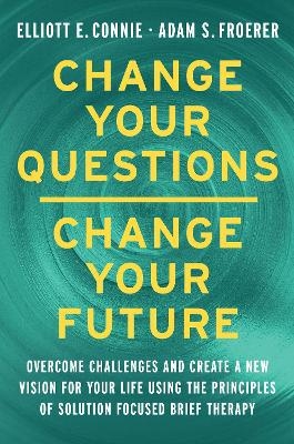 Change Your Questions, Change Your Future - Elliott E. Connie, Adam S. Froerer