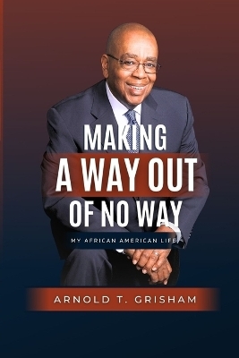 Making A Way Out of No Way - Arnold T Grisham