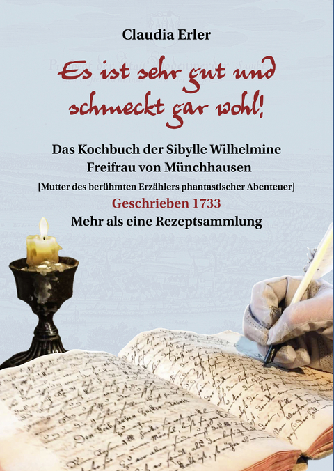 Es ist sehr gut und schmeckt gar wohl! Das Kochbuch der Sibylle Wilhelmine Freifrau von Münchhausen - Claudia Erler