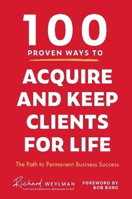 100 Proven Ways to Acquire and Keep Clients for Life - C. Richard Weylman