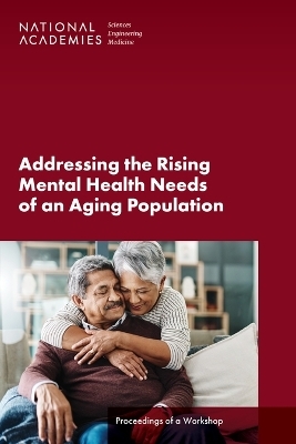 Addressing the Rising Mental Health Needs of an Aging Population - Engineering National Academies of Sciences  and Medicine,  Health and Medicine Division,  Board on Health Care Services, Disability Forum on Aging  and Independence,  Forum on Mental Health and Substance Use Disorders