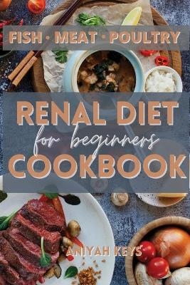 Renal Diet Cookbook for Beginners - Aniyah Keys