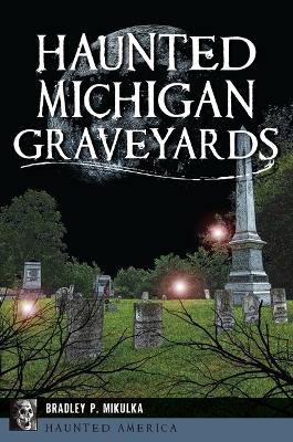 Haunted Michigan Graveyards - Bradley P Mikulka