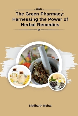 The Green Pharmacy: Harnessing the Power of Herbal Remedies - Siddharth Mehta