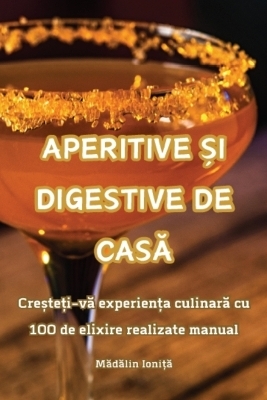 Aperitive Și Digestive de CasĂ -  Mădălin Ioniță