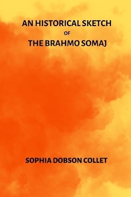 An Historical Sketch of the Brahmo Somaj - Sophia Dobson Collet