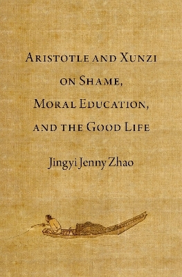 Aristotle and Xunzi on Shame, Moral Education, and the Good Life - Jingyi Jenny Zhao