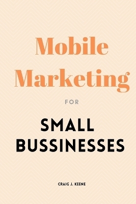 Mobile Marketing for Small Businesses - Craig J. Keene