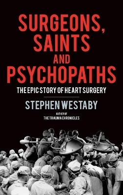 Surgeons, Saints and Psychopaths - Stephen Westaby