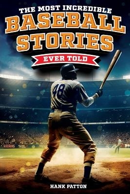 The Most Incredible Baseball Stories Ever Told - Hank Patton