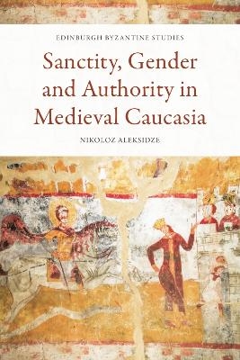 Sanctity, Gender and Authority in Medieval Caucasia -  Nikoloz Aleksidze