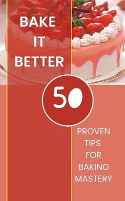 Bake It Better - 50 Proven Tips For Baking Mastery - Rebekah Avraham