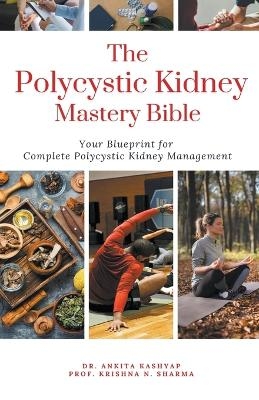 The Polycystic Kidney Mastery Bible - Dr Ankita Kashyap, Prof Krishna N Sharma