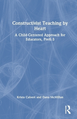 Constructivist Teaching by Heart - Krista Calvert, Dana McMillan