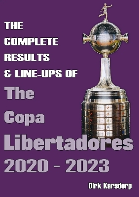 The Complete Results & Line-ups of the Copa Libertadores 2020-2023 - Dirk Karsdorp