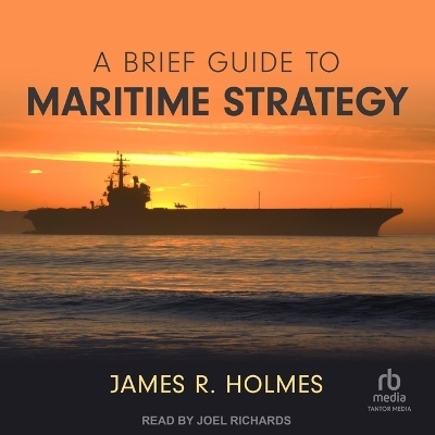 A Brief Guide to Maritime Strategy - James R Holmes