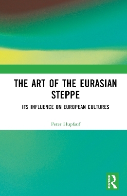 The Art of the Eurasian Steppe - Peter Hupfauf