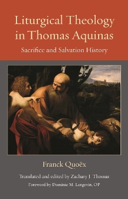 Liturgical Theology in Thomas Aquinas - Franck Quoex, Dominic M. Langevin, Zachary J. Thomas