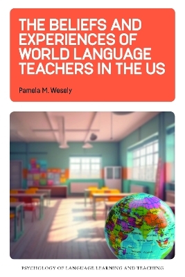 The Beliefs and Experiences of World Language Teachers in the US - Pamela M. Wesely