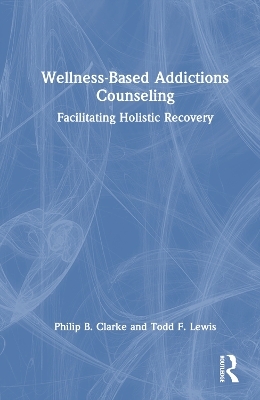 Wellness-Based Addictions Counseling - Philip B. Clarke, Todd F. Lewis