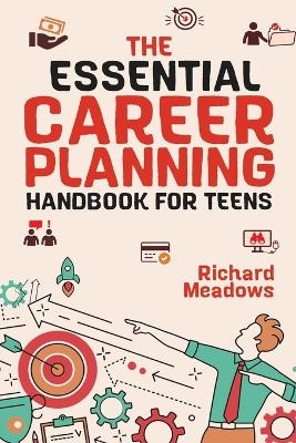 The Essential Career Planning Handbook for Teens - Richard Meadows