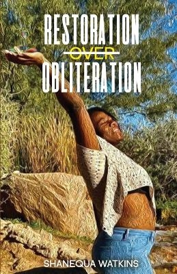 Restoration Over Obliteration - Shanequa Watkins