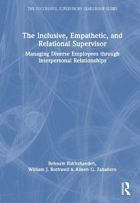 The Inclusive, Empathetic, and Relational Supervisor - Behnam Bakhshandeh, William J. Rothwell, Aileen G. Zaballero