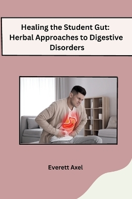 Healing the Student Gut: Herbal Approaches to Digestive Disorders -  Everett Axel