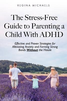 The Stress-Free Guide to Parenting a Child With ADHD - Regina Michaels