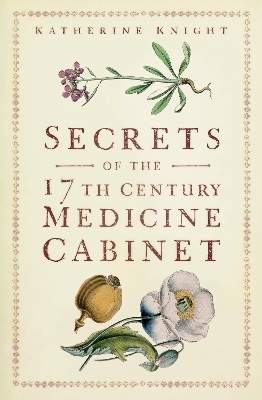 Secrets of the 17th Century Medicine Cabinet - Katherine Knight