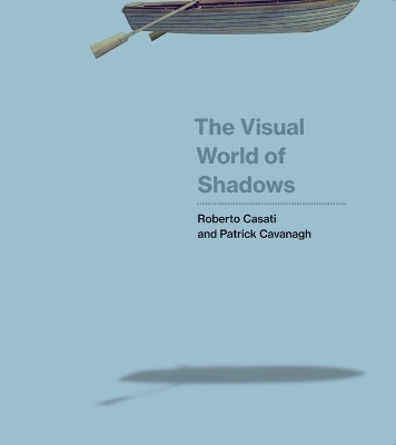 The Visual World of Shadows - Roberto Casati, Patrick Cavanagh