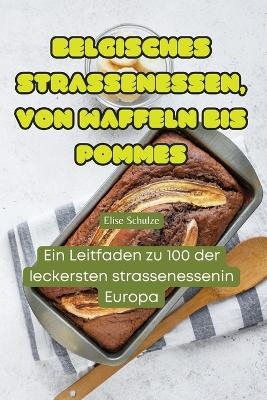 Belgisches Strassenessen, Von Waffeln Bis Pommes -  Elise Schulze