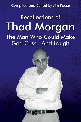 Recollections of Thad Morgan The Man Who Could Make God Cuss...And Laugh