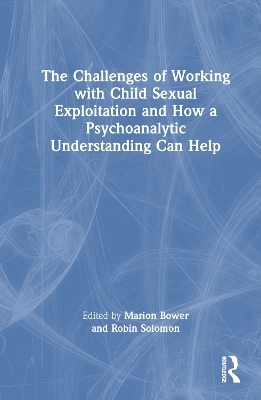 The Challenges of Working with Child Sexual Exploitation and How a Psychoanalytic Understanding Can Help - 