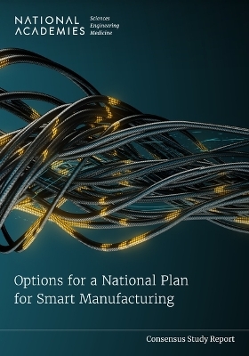 Options for a National Plan for Smart Manufacturing - Engineering National Academies of Sciences  and Medicine,  Policy and Global Affairs,  Division on Engineering and Physical Sciences, Technology Board on Science  and Economic Policy,  National Materials and Manufacturing Board