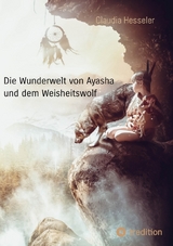 Die Wunderwelt von Ayasha und dem Weisheitswolf - Schamanische Weisheiten und ein Naturzauber Abenteuer für die ganze Familie - Claudia Hesseler