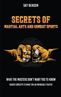 Secrets of Martial Arts and Combat Sports - Sky Benson