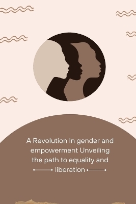 A Revolution in Gender and Empowerment Unveiling the Path to Equality and Liberation