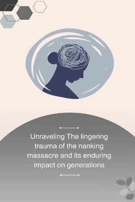 Unraveling the Lingering Trauma of the Nanking Massacre and Its Enduring Impact on Generations - Serrena Amanda